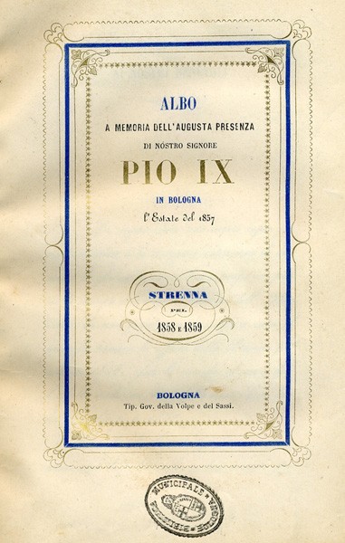 Albo a memoria dell'augusta presenza di Nostro Signore Pio IX in Bologna l'estate dell'anno 1857 - Fonte: Biblioteca comunale dell'Archiginnasio (BO)